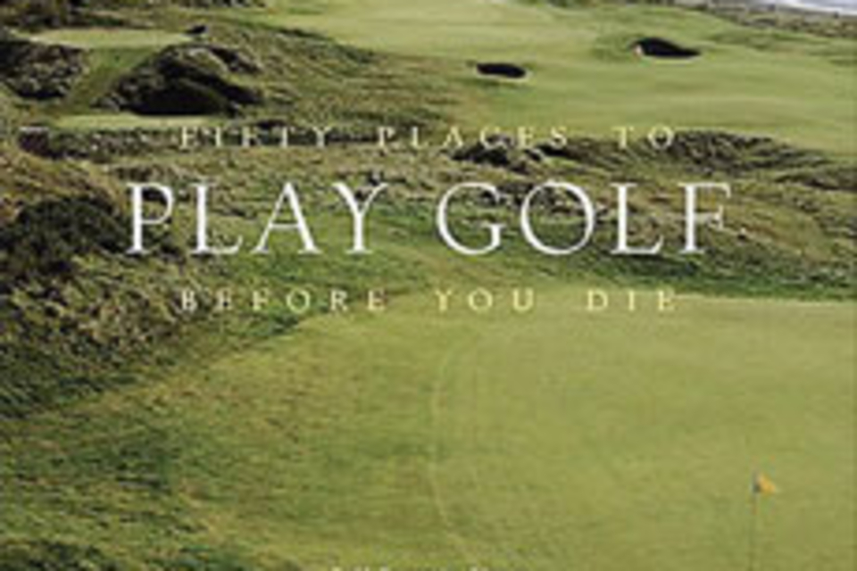 Fifty Places to Play Golf Before You Die Fifty Places to Play Golf Before You Die