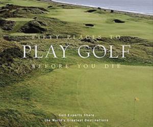 Fifty Places to Play Golf Before You Die