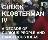Chuck Klosterman IV : A Decade of Curious People and Dangerous Ideas