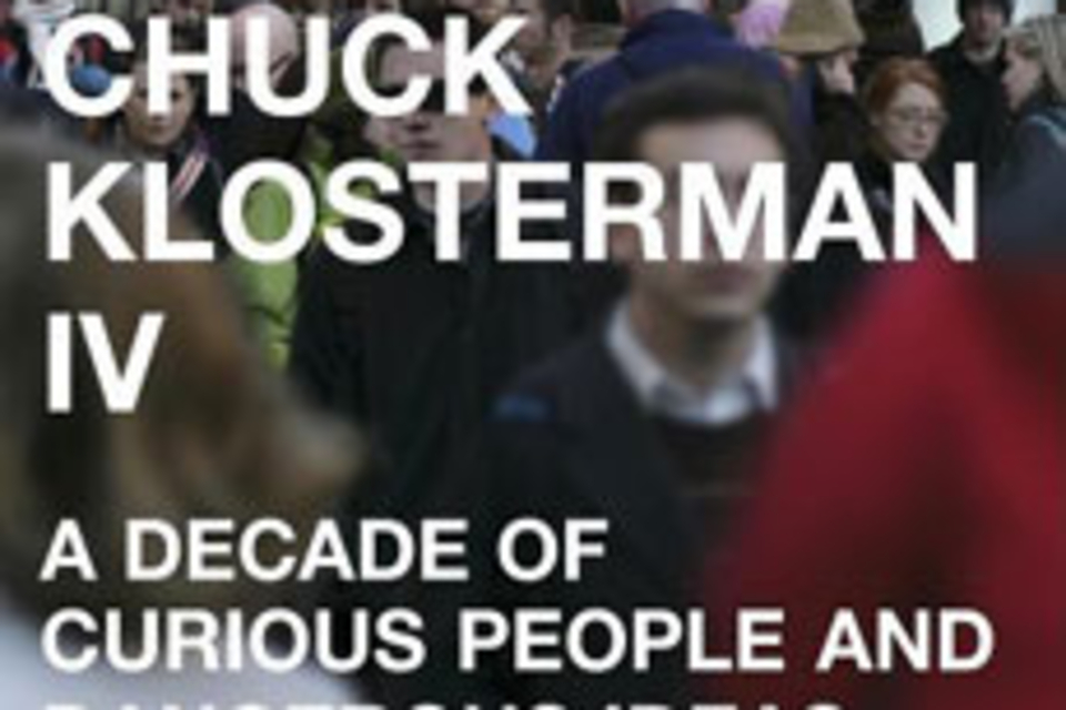 Chuck Klosterman IV : A Decade of Curious People and Dangerous Ideas Chuck Klosterman IV : A Decade of Curious People and Dangerous Ideas