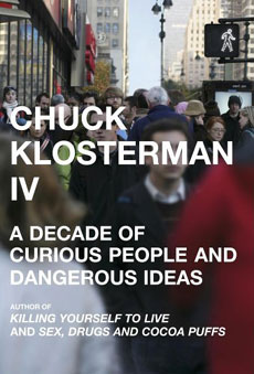 Chuck Klosterman IV : A Decade of Curious People and Dangerous Ideas
